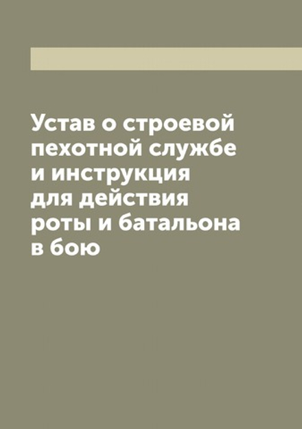 Устав о строевой пехотной службе и инструкция для действия роты и батальона в бою | Нет автора