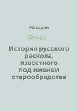 История русского раскола, известного под именем старообрядства | Макарий