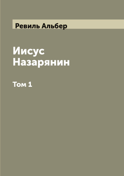 Иисус Назарянин. Том 1 | Ревиль Альбер