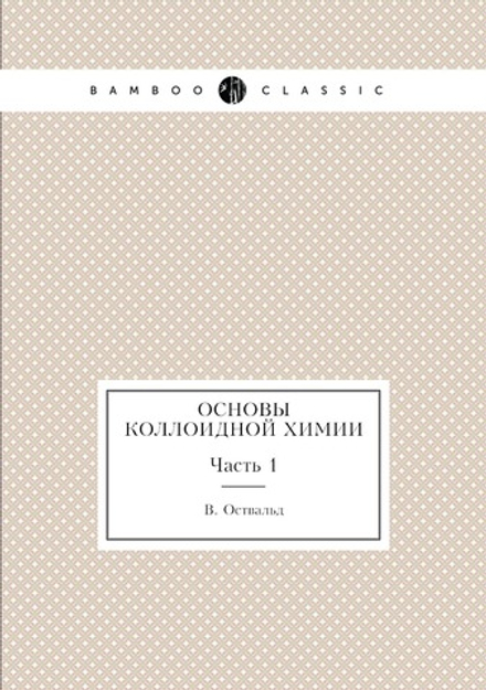 Основы коллоидной химии. Часть 1 | В. Оствальд