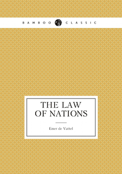 The law of nations; or, principles of the law of nature: applied to the conduct and affairs of nations and sovereigns. By M. de Vattel. . Translated from the French. | Emer de Vattel