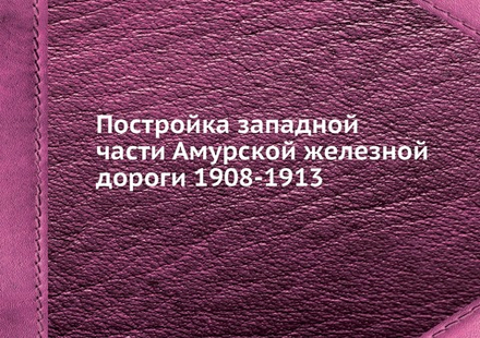 Постройка западной части Амурской железной дороги 1908-1913 | Коллектив авторов