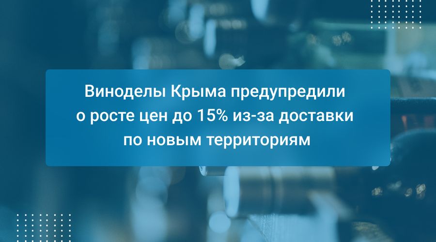 Виноделы Крыма предупредили о росте цен до 15% из-за доставки по новым территориям