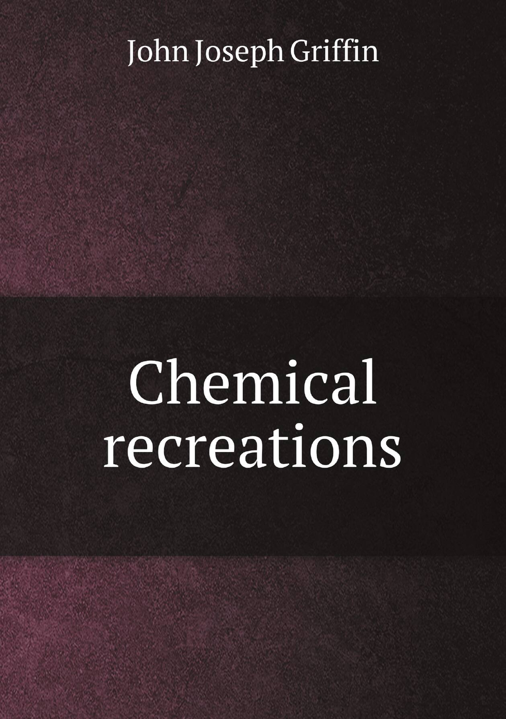 Chemical recreations | John Joseph Griffin