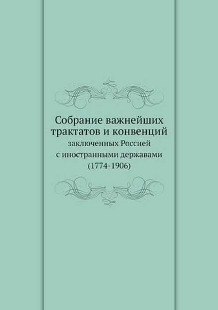 Собрание важнейших трактатов и конвенций. заключенных Россией с иностранными державами (1774-1906) | Коллектив авторов