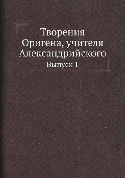 Творения Оригена, учителя Александрийского. Выпуск 1 | Ориген