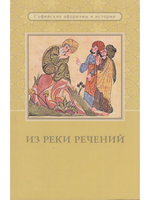 Из реки речений: Суфийские афоризмы и истории. 3-е изд. дополн.