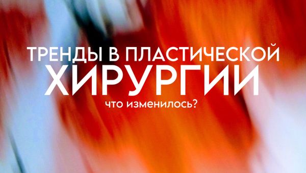 ТРЕНДЫ В ПЛАСТИЧЕСКОЙ ХИРУРГИИ: ЧТО ИЗМЕНИЛОСЬ?