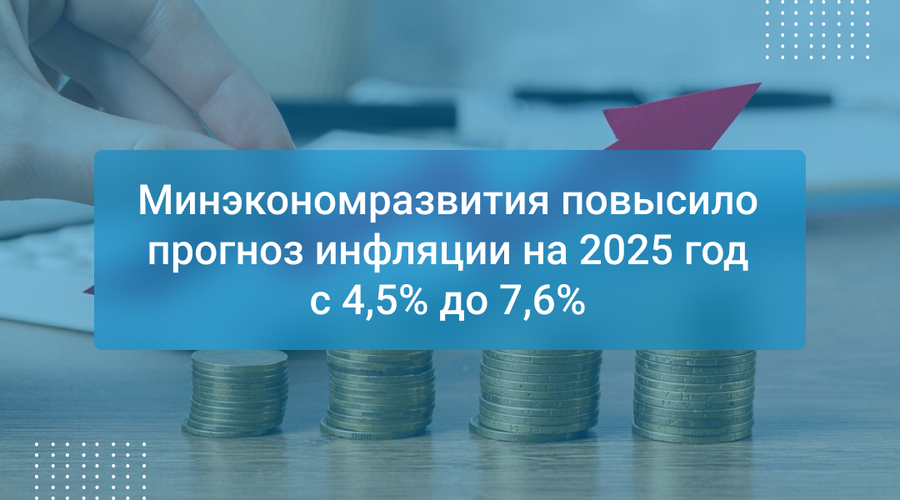 Минэкономразвития повысило прогноз инфляции на 2025 год с 4,5% до 7,6%