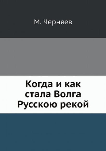 Когда и как стала Волга Русскою рекой | М. Черняев