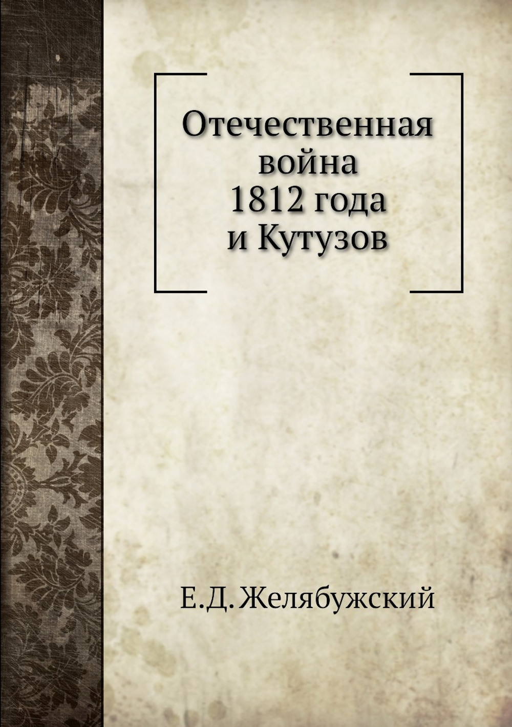 Отечественная война 1812 года и Кутузов | Е.Д. Желябужский