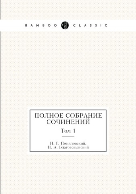 Полное собрание сочинений. Том 1 | Н. Г. Помяловский; Н. А. Благовещенский