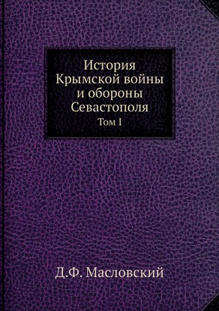 История Крымской войны и обороны Севастополя. Том I | Д.Ф. Масловский