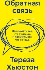 Обратная связь. Как сказать все, что думаешь, и получить все, что хочешь