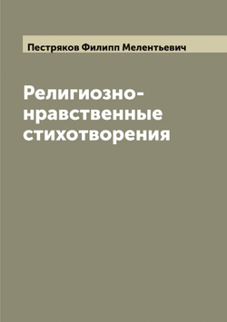 Религиозно-нравственные стихотворения | Пестряков Филипп Мелентьевич