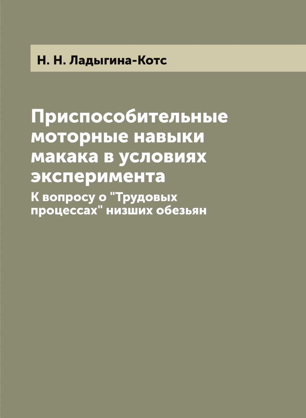 Приспособительные моторные навыки макака в условиях эксперимента. К вопросу о "Трудовых процессах" низших обезьян | Н. Н. Ладыгина-Котс