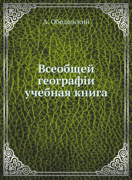 Всеобщей географiи учебная книга | А. Ободовский