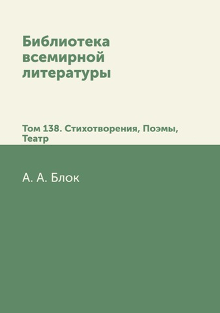 Библиотека всемирной литературы. Том 138. Стихотворения, Поэмы, Театр | А. А. Блок