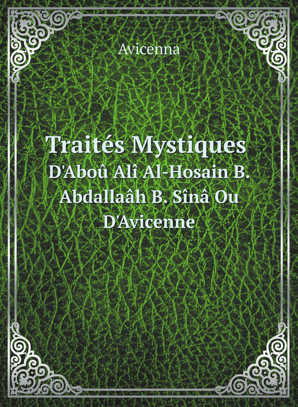 Traités Mystiques. D'Aboû Alî Al-Hosain B. Abdallaâh B. Sînâ Ou D'Avicenne | Avicenna
