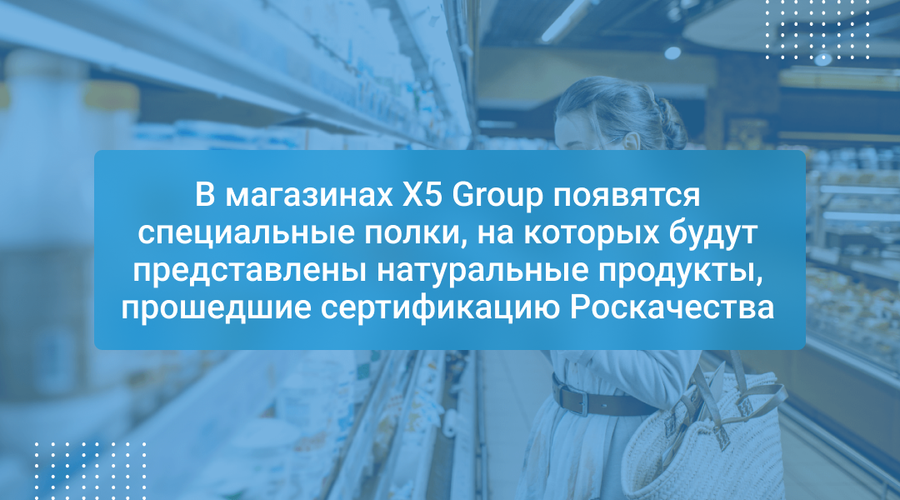 В магазинах X5 Group появятся специальные полки, на которых будут представлены натуральные продукты, прошедшие сертификацию Роскачества