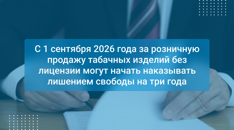 С 1 сентября 2026 года за розничную продажу табачных изделий без лицензии могут начать наказывать лишением свободы на три года