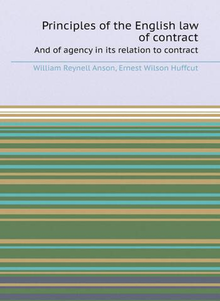 Principles of the English law of contract. Аnd of agency in its relation to contract | W.R. Anson; E.W. Huffcut