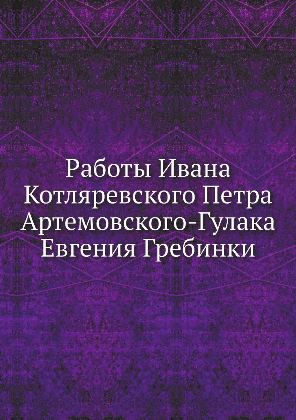 Работы Ивана Котляревского Петра Артемовского-Гулака Евгения Гребинки | Коллектив Авторов