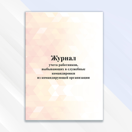 Журнал учёта работников, выбывающих в служебные командировки из командирующей организации