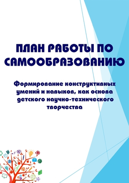 План работы по самообразованию «Формирование конструктивных умений и навыков, как основа детского научно-технического творчества»