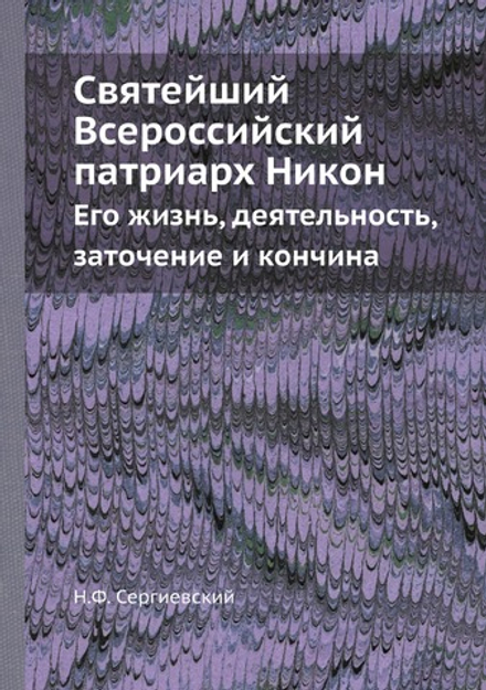 Святейший Всероссийский патриарх Никон. Его жизнь, деятельность, заточение и кончина | Н.Ф. Сергиевский