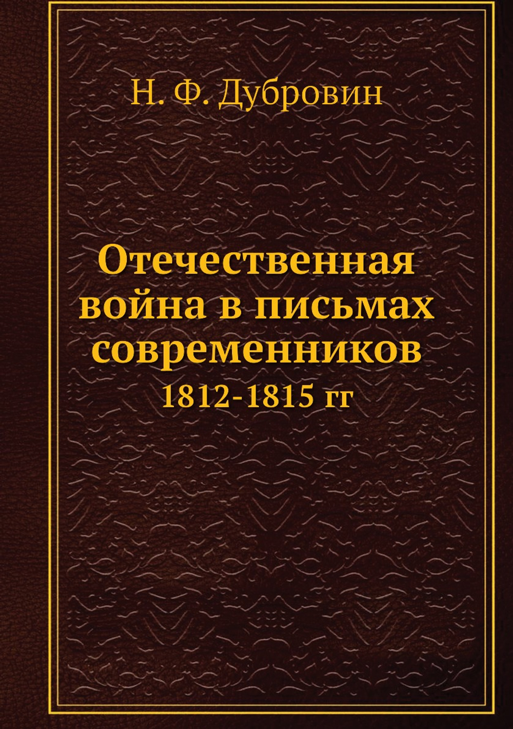 Отечественная война в письмах современников. 1812-1815 гг | Н. Ф. Дубровин