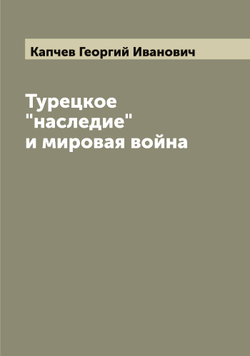 Турецкое "наследие" и мировая война | Капчев Георгий Иванович