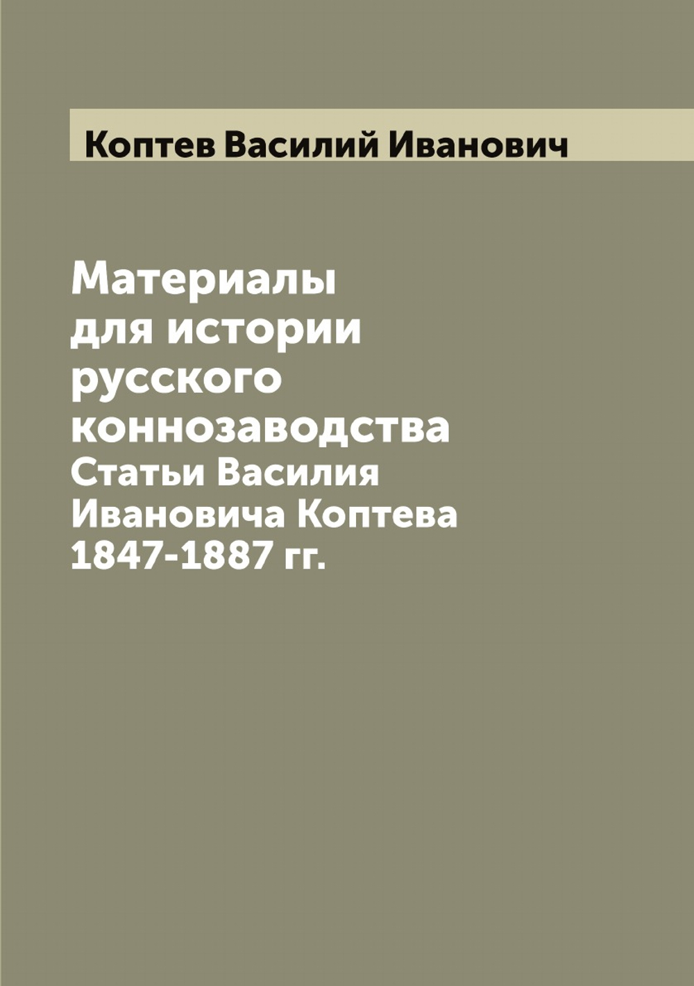 Материалы для истории русского коннозаводства. Статьи Василия Ивановича Коптева 1847-1887 гг. | Коптев Василий Иванович