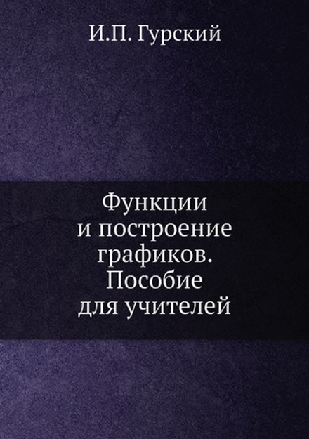 Функции и построение графиков. Пособие для учителей | И.П. Гурский
