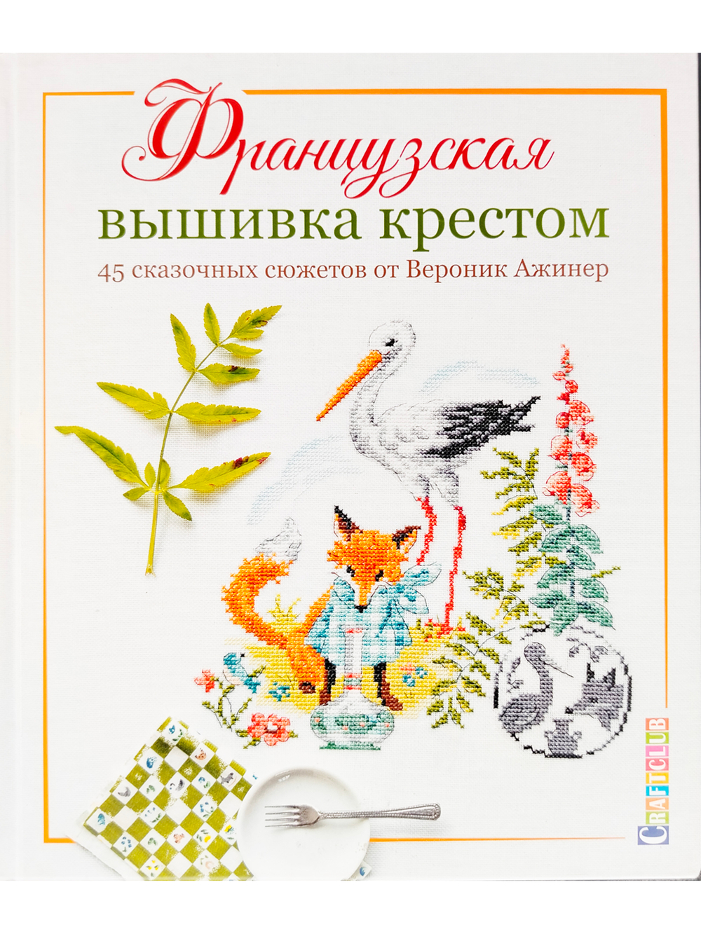 Французская вышивка крестом. 45 сказочных сюжетов от Вероник Ажинер