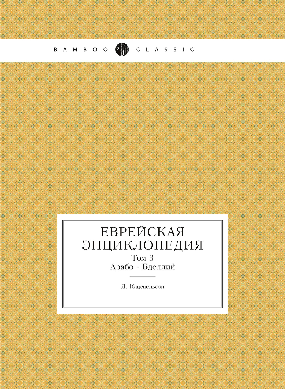 Еврейская Энциклопедия. Том 3. Арабо - Бделлий | Л. Каценельсон