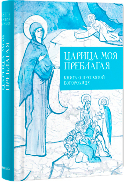 Царица моя Преблагая. Книга о Пресвятой Богородице