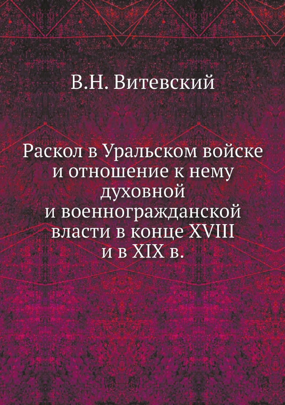 Раскол в Уральском войске и отношение к нему духовной и военногражданской власти в конце XVIII и в XIX в. | В.Н. Витевский