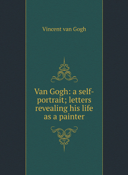 Van Gogh: a self-portrait; letters revealing his life as a painter | Vincent van Gogh