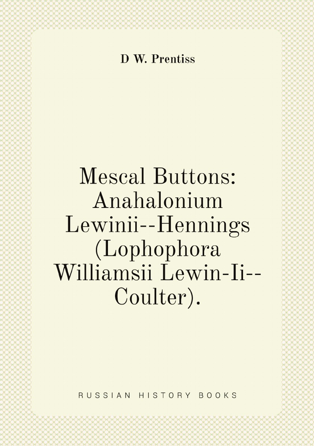 Mescal Buttons: Anahalonium Lewinii--Hennings (Lophophora Williamsii Lewin-Ii--Coulter). | D W. Prentiss