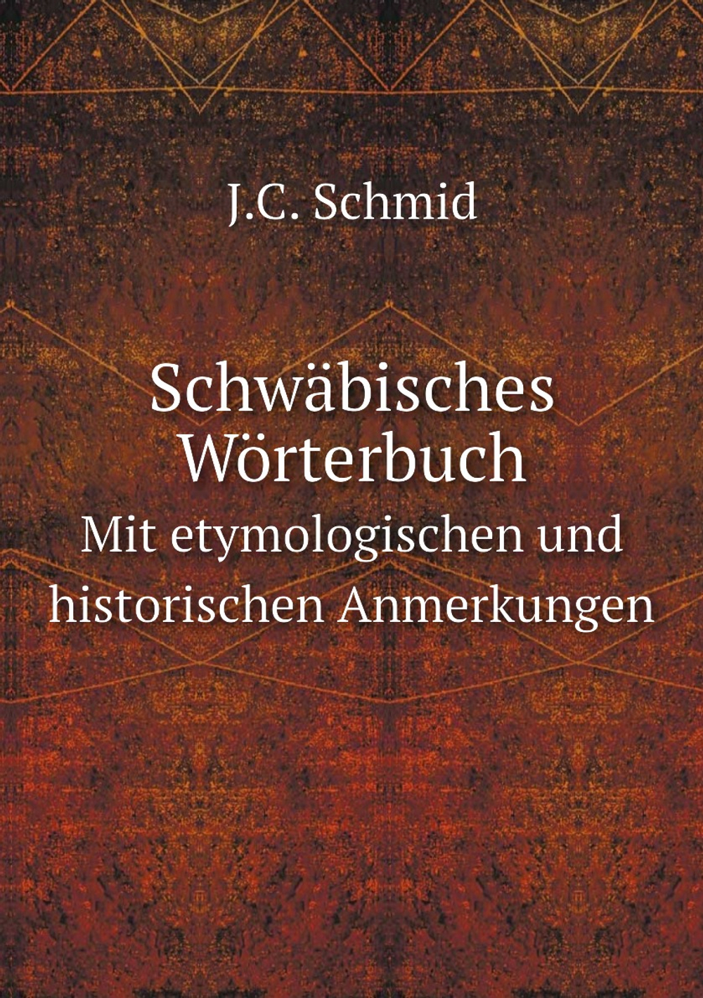 Schwäbisches Wörterbuch. Mit etymologischen und historischen Anmerkungen | J.C. Schmid