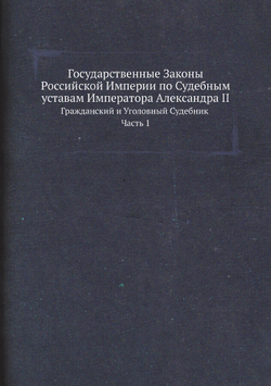 Государственные Законы Российской Империи по Судебным уставам Императора Александра II. Гражданский и Уголовный Судебник Часть 1 | Нет автора