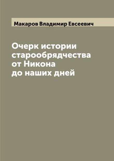 Очерк истории старообрядчества от Никона до наших дней | Макаров Владимир Евсеевич