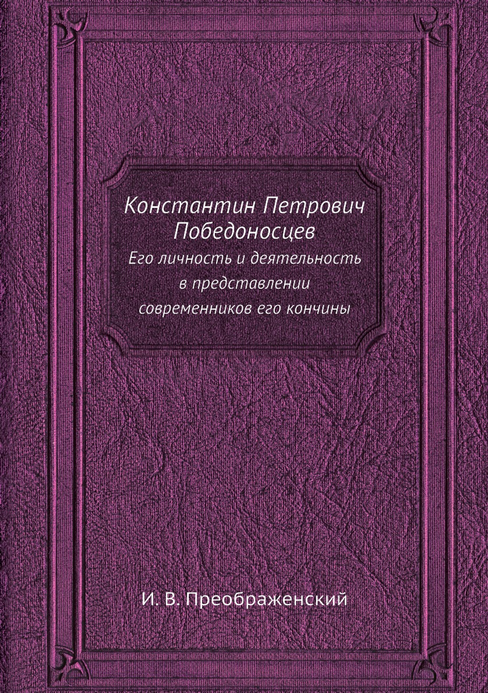 Константин Петрович Победоносцев. Его личность и деятельность в представлении современников его кончины | И. В. Преображенский