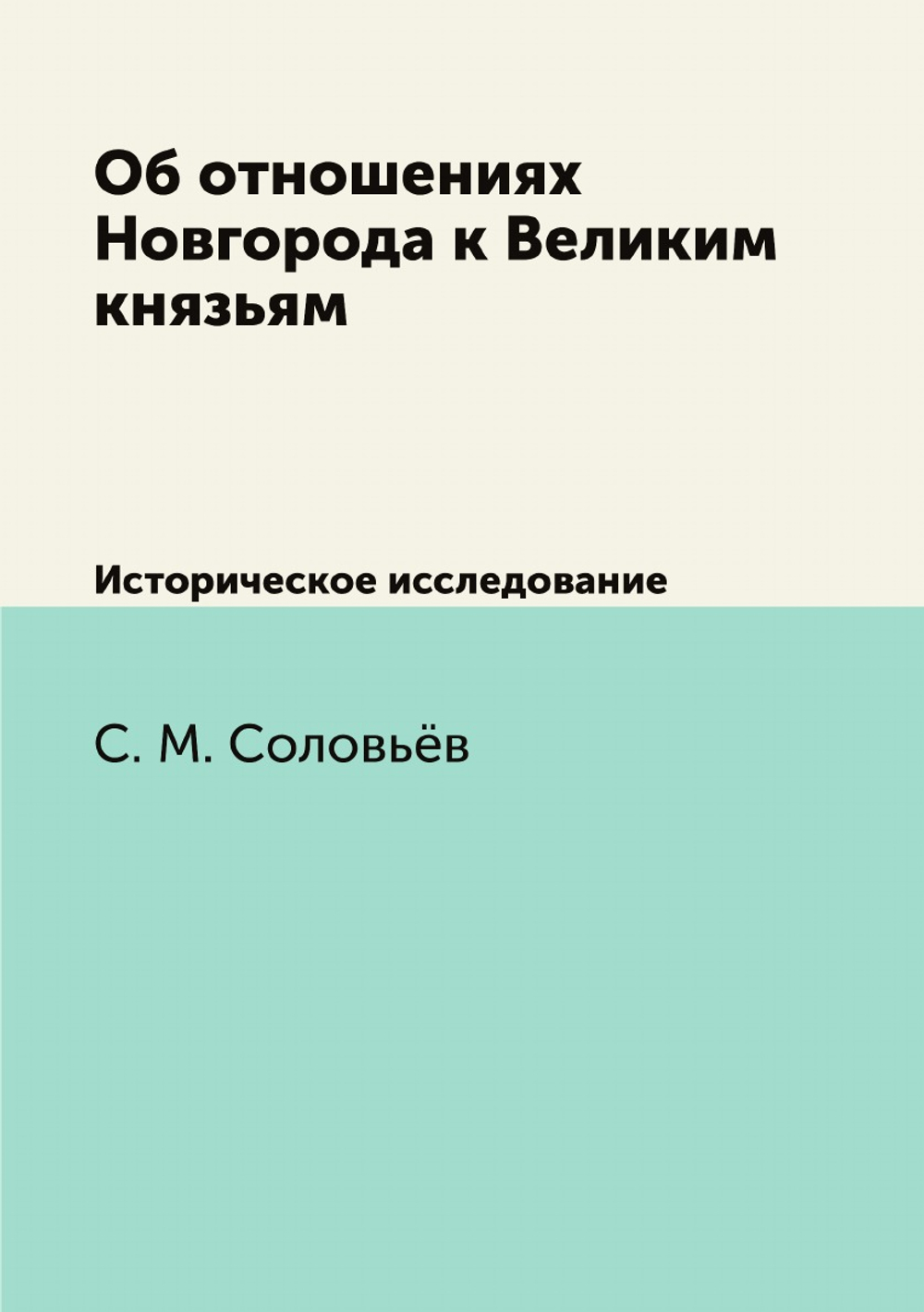 Об отношениях Новгорода к Великим князьям. Историческое исследование | С. М. Соловьёв