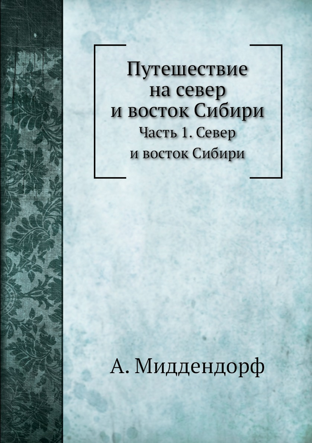 Путешествие на север и восток Сибири. Часть 1. Север и восток Сибири. Отдел 3 | А. Миддендорф