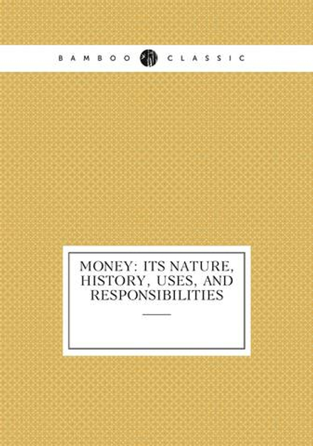 Money: Its Nature, History, Uses, and Responsibilities | Money