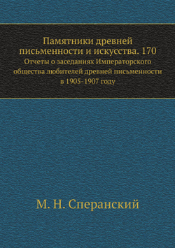 Памятники древней письменности и искусства. 170.. Отчеты о заседаниях Императорского общества любителей древней письменности в 1905-1907 году | М. Н. Сперанский