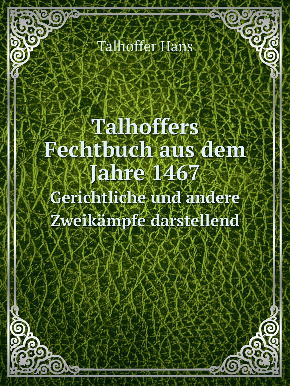Talhoffers Fechtbuch aus dem Jahre 1467. Gerichtliche und andere Zweikämpfe darstellend | Talhoffer Hans; Talhoffer Hans