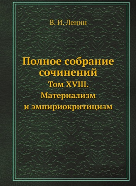 Полное собрание сочинений. Том XVIII. Материализм и эмпириокритицизм | В. И. Ленин